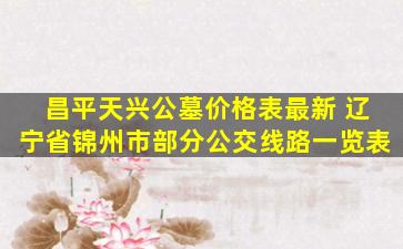 昌平天兴公墓价格表最新 辽宁省锦州市部分公交线路一览表